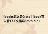 ibooks怎么导入txt（ibook可以看TXT文档吗?????????）