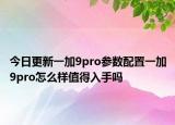 今日更新一加9pro参数配置一加9pro怎么样值得入手吗