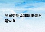 今日更新无线网络是不是wifi