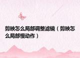 剪映怎么局部调整滤镜（剪映怎么局部慢动作）