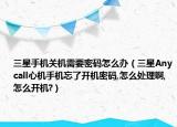三星手机关机需要密码怎么办（三星Anycall心机手机忘了开机密码,怎么处理啊,怎么开机?）