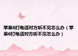 苹果6打电话对方听不见怎么办（苹果6打电话对方听不见怎么办）