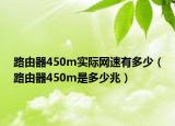 路由器450m实际网速有多少（路由器450m是多少兆）