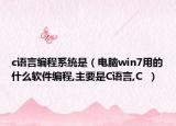 c语言编程系统是（电脑win7用的什么软件编程,主要是C语言,C  ）
