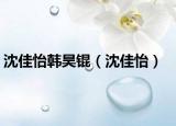 沈佳怡韩昊锟（沈佳怡）