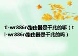 tl-wr886n路由器是千兆的嘛（tl-wr886n路由器是千兆的吗）