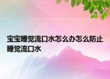 宝宝睡觉流口水怎么办怎么防止睡觉流口水