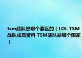tsm战队是哪个赛区的（LOL TSM战队成员资料 TSM战队是哪个国家）