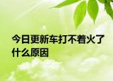 今日更新车打不着火了什么原因