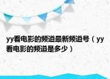 yy看电影的频道最新频道号（yy看电影的频道是多少）