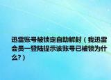 迅雷账号被锁定自助解封（我迅雷会员一登陆提示该账号已被锁为什么?）