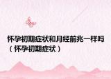 怀孕初期症状和月经前兆一样吗（怀孕初期症状）