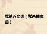 弑杀近义词（弑杀神魔曲）