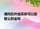 请问在外地买房可以提取公积金吗