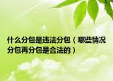 什么分包是违法分包（哪些情况分包再分包是合法的）