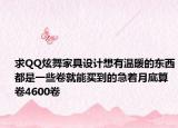 求QQ炫舞家具设计想有温暖的东西都是一些卷就能买到的急着月底算卷4600卷