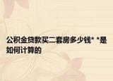 公积金贷款买二套房多少钱* *是如何计算的