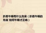 趴着午睡有什么危害（趴着午睡的危害 如何午睡才正确）