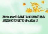 惠普5100打印机打印时显示的状态是错误打印和打印机忙或出错