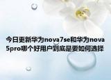 今日更新华为nova7se和华为nova5pro哪个好用户到底是要如何选择