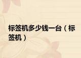 标签机多少钱一台（标签机）