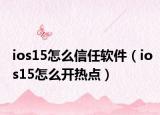 ios15怎么信任软件（ios15怎么开热点）