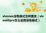 vivonex深色模式怎样更改（vivox60pro怎么设置深色模式）