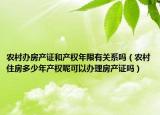 农村办房产证和产权年限有关系吗（农村住房多少年产权呢可以办理房产证吗）