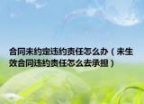 合同未约定违约责任怎么办（未生效合同违约责任怎么去承担）