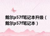 戴尔p57f笔记本升级（戴尔p57f笔记本）