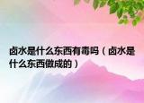 卤水是什么东西有毒吗（卤水是什么东西做成的）