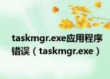 taskmgr.exe应用程序错误（taskmgr.exe）