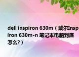 dell inspiron 630m（戴尔Inspiron 630m-n 笔记本电脑到底怎么?）