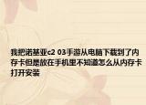 我把诺基亚c2 03手游从电脑下载到了内存卡但是放在手机里不知道怎么从内存卡打开安装
