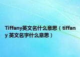 Tiffany英文名什么意思（tiffany 英文名字什么意思）