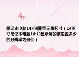 笔记本电脑14寸是指显示屏尺寸（14英寸笔记本电脑16:10显示屏的该设置多少的分辨率为最佳）