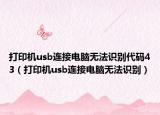 打印机usb连接电脑无法识别代码43（打印机usb连接电脑无法识别）