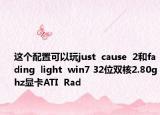 这个配置可以玩just  cause  2和fading  light  win7 32位双核2.80ghz显卡ATI  Rad