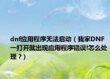 dnf应用程序无法启动（我家DNF一打开就出现应用程序错误!怎么处理 ?）