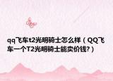 qq飞车t2光明骑士怎么样（QQ飞车一个T2光明骑士能卖价钱?）