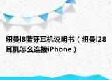 纽曼l8蓝牙耳机说明书（纽曼l28耳机怎么连接iPhone）