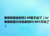 英雄联盟更新到2.99就不动了（lol英雄联盟为何更新到80.09%不动了）