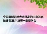 今日最新更新大米批发的生意怎么做好 这三个技巧一定要学会