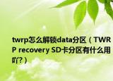 twrp怎么解锁data分区（TWRP recovery SD卡分区有什么用吖?）