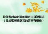 让闺蜜感动到哭的留言生日祝福语（让闺蜜感动到哭的留言有哪些）