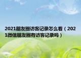 2021朋友圈访客记录怎么看（2021微信朋友圈有访客记录吗）