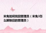 米兔如何找回管理员（米兔3怎么解除旧的管理员）