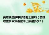 英雄联盟护甲穿透有上限吗（英雄联盟护甲穿透比率上限是多少?）