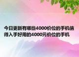 今日更新有哪些4000价位的手机值得入手好用的4000元价位的手机