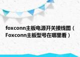 foxconn主板电源开关接线图（Foxconn主板型号在哪里看）